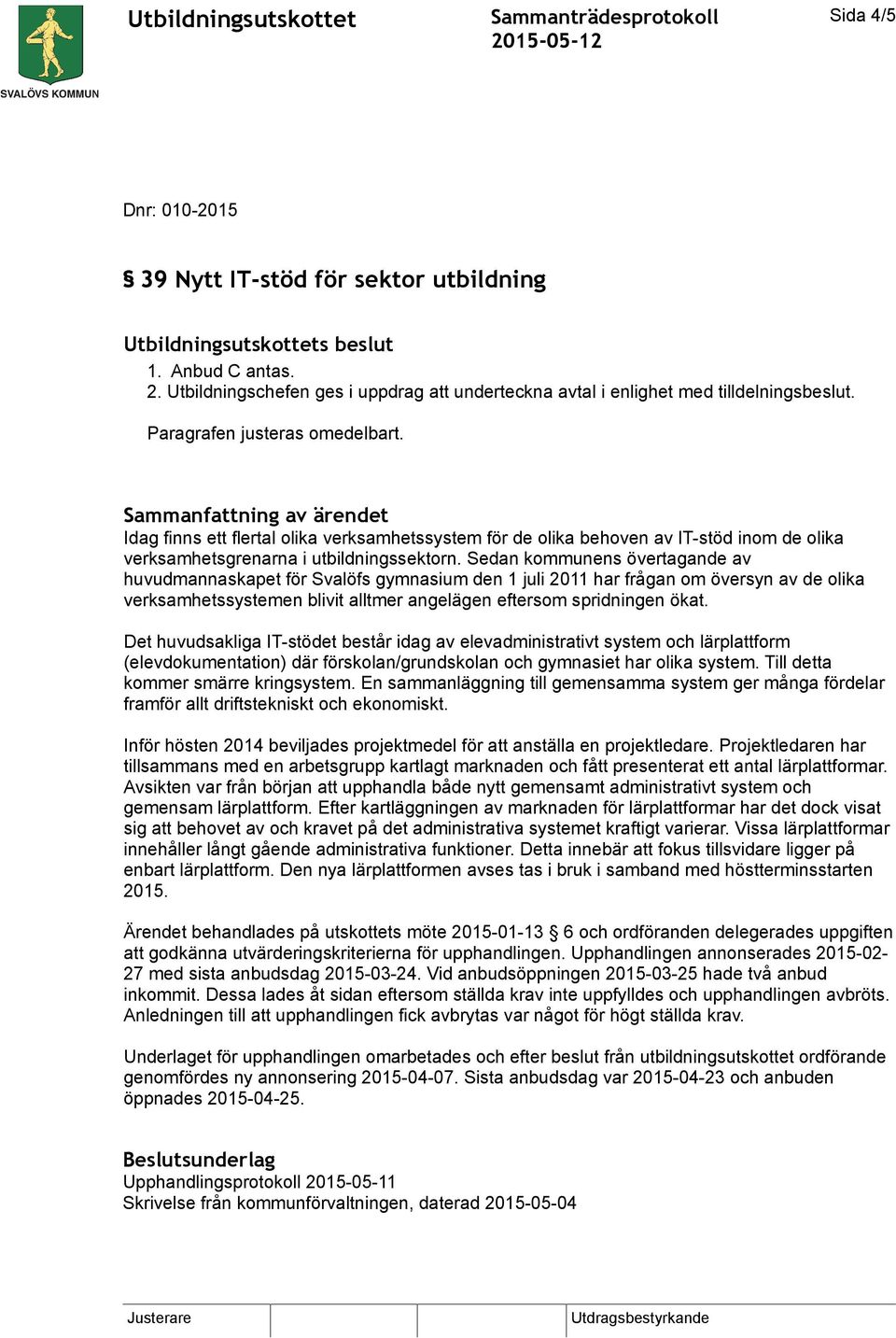 Sedan kommunens övertagande av huvudmannaskapet för Svalöfs gymnasium den 1 juli 2011 har frågan om översyn av de olika verksamhetssystemen blivit alltmer angelägen eftersom spridningen ökat.