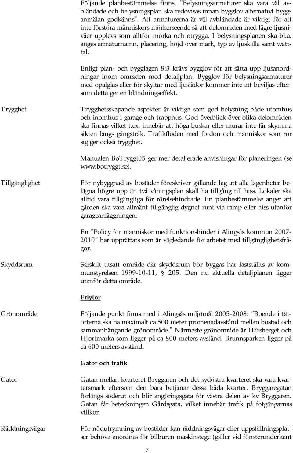I belysningsplanen ska bl.a. anges armaturnamn, placering, hö jd ö ver mark, typ av ljuskä lla samt watttal.