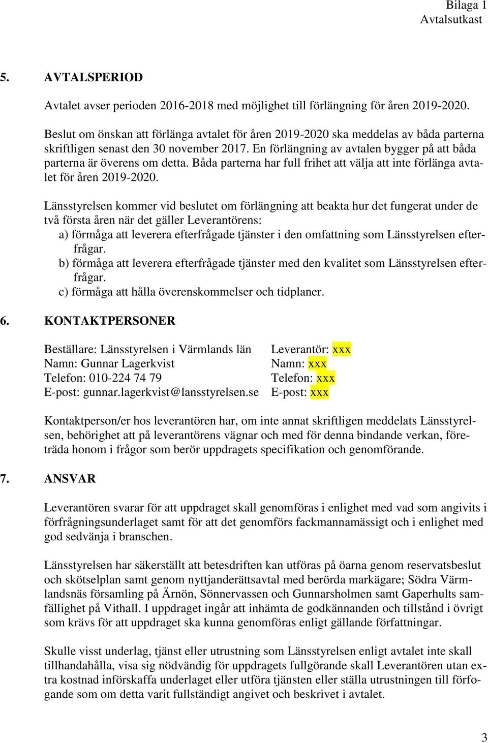 En förlängning av avtalen bygger på att båda parterna är överens om detta. Båda parterna har full frihet att välja att inte förlänga avtalet för åren 2019-2020.