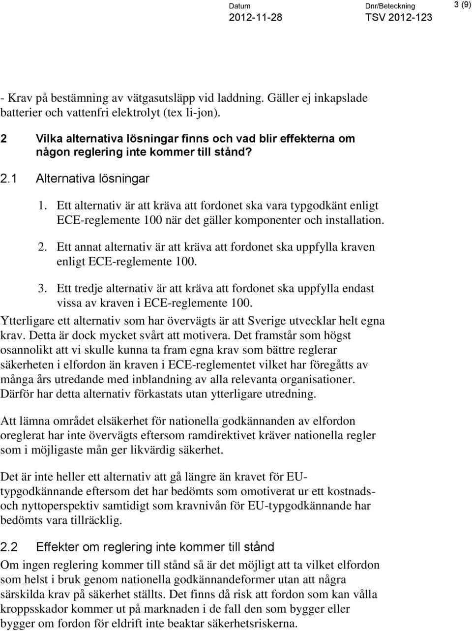 Ett alternativ är att kräva att fordonet ska vara typgodkänt enligt ECE-reglemente 100 när det gäller komponenter och installation. 2.