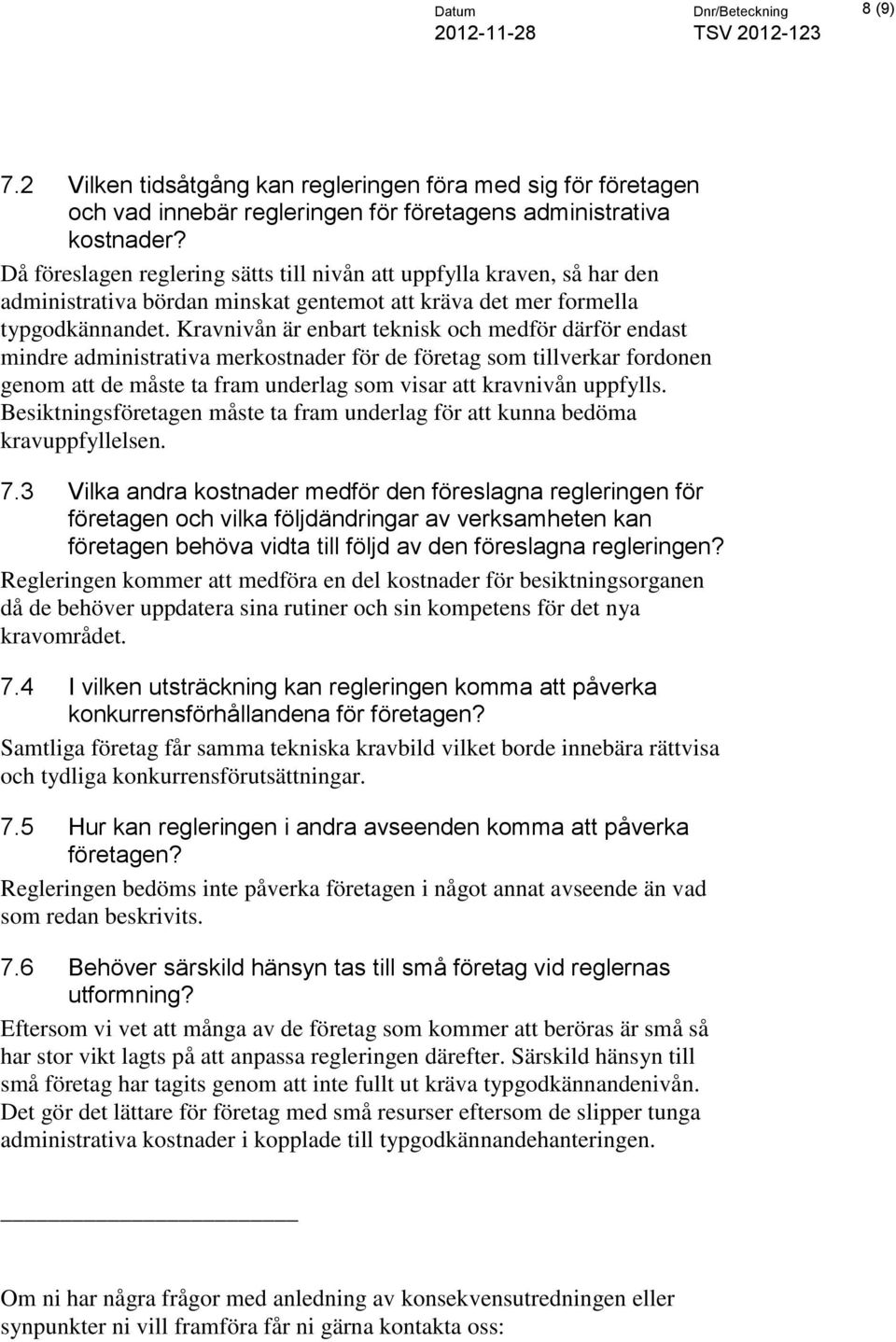 Kravnivån är enbart teknisk och medför därför endast mindre administrativa merkostnader för de företag som tillverkar fordonen genom att de måste ta fram underlag som visar att kravnivån uppfylls.