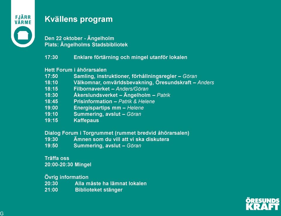 18:45 Prisinformation Patrik & Helene 19:00 Energispartips mm Helene 19:10 Summering, avslut Göran 19:15 Kaffepaus Dialog Forum i Torgrummet (rummet bredvid åhörarsalen)