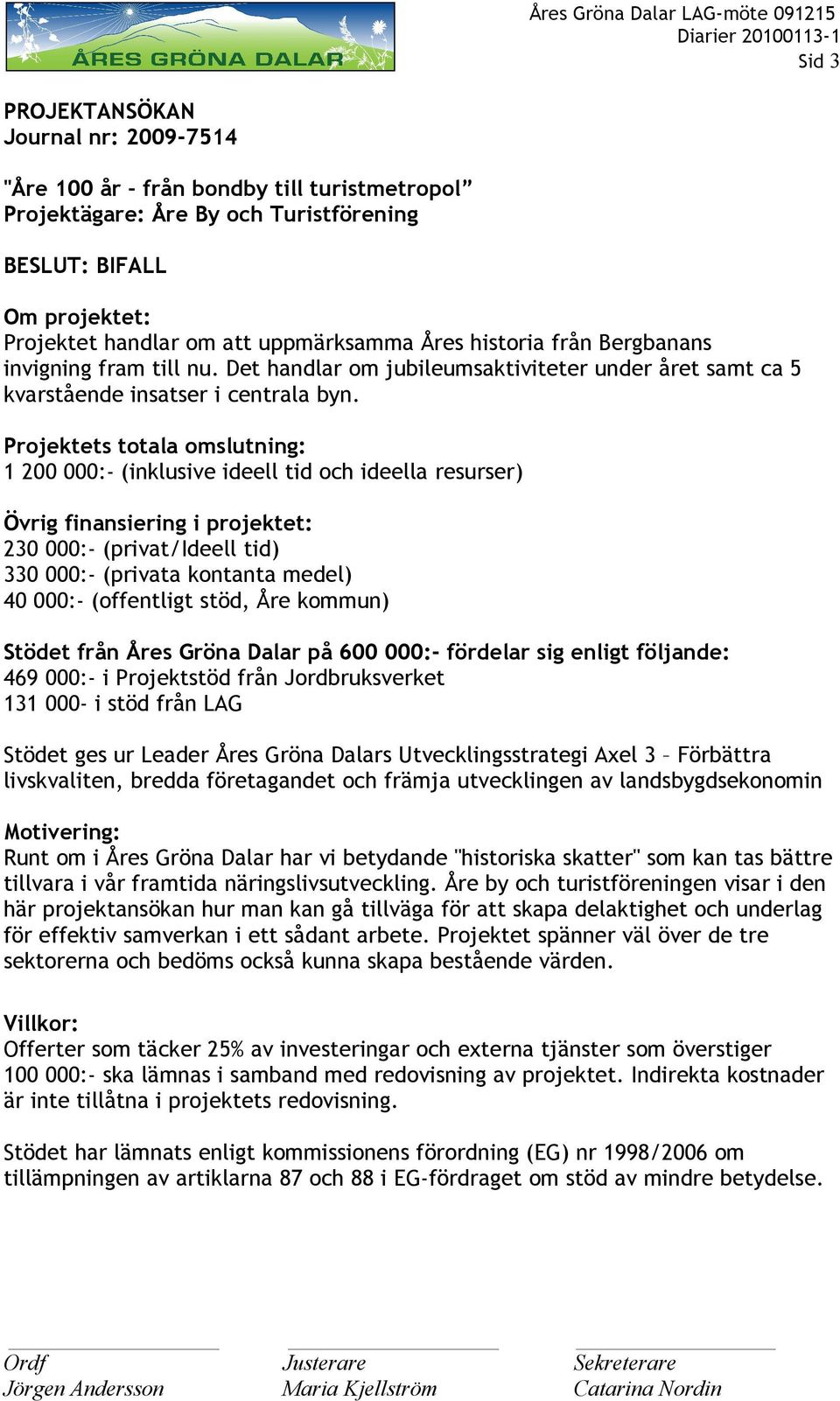 Projektets totala omslutning: 1 200 000:- (inklusive ideell tid och ideella resurser) Övrig finansiering i projektet: 230 000:- (privat/ideell tid) 330 000:- (privata kontanta medel) 40 000:-