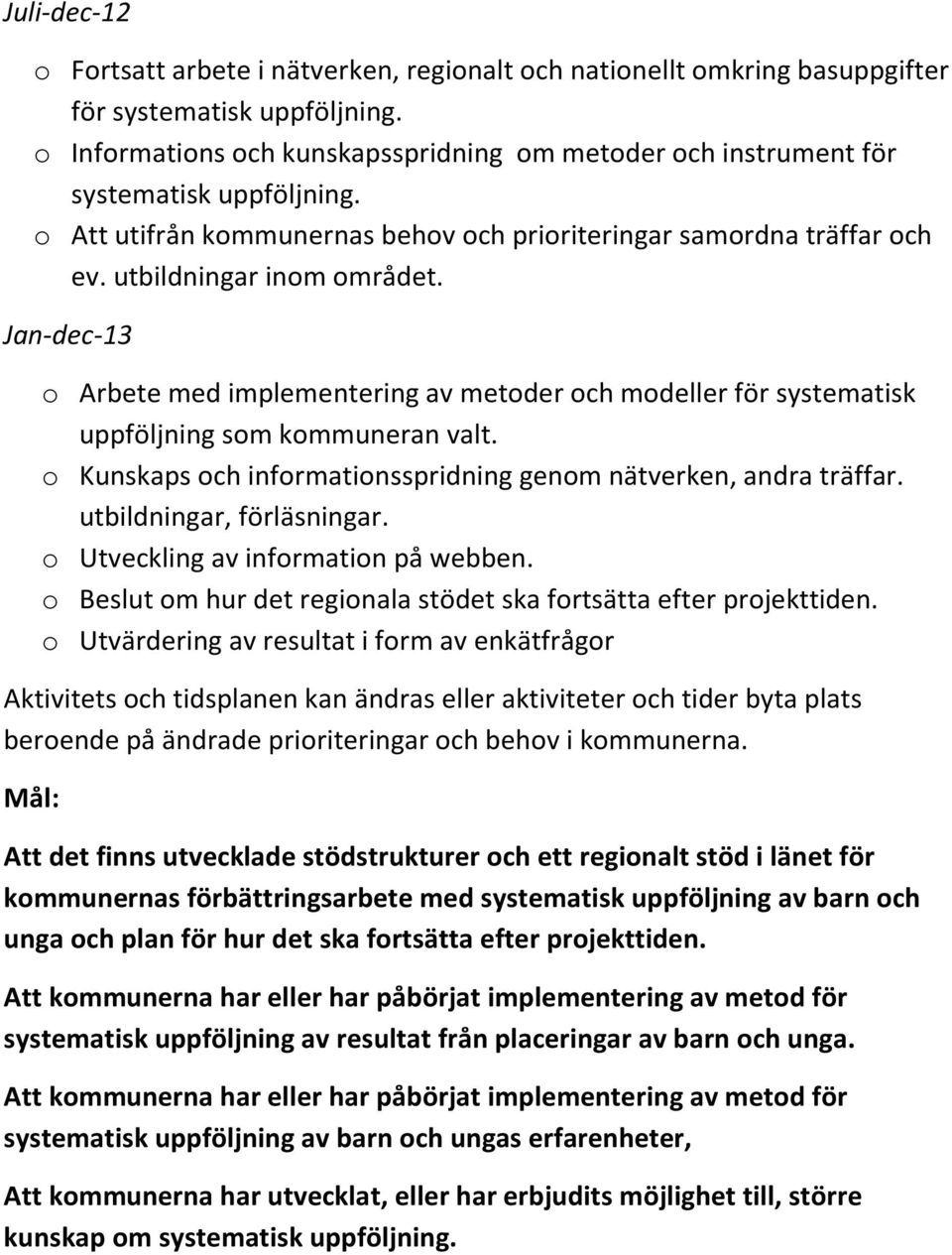 Jan-dec-13 o Arbete med implementering av metoder och modeller för systematisk uppföljning som kommuneran valt. o Kunskaps och informationsspridning genom nätverken, andra träffar.