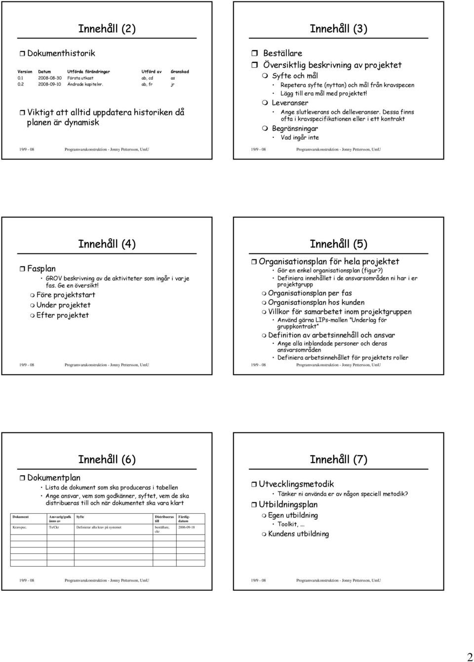 till era mål med projektet! Leveranser Ange slutleverans och delleveranser.