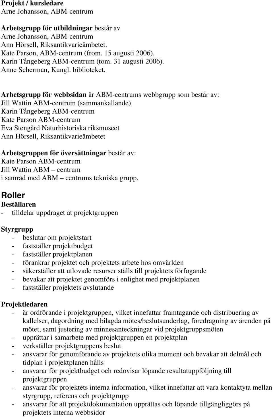 Arbetsgrupp för webbsidan är ABM-centrums webbgrupp som består av: Jill Wattin ABM-centrum (sammankallande) Karin Tångeberg ABM-centrum Kate Parson ABM-centrum Eva Stengård Naturhistoriska riksmuseet