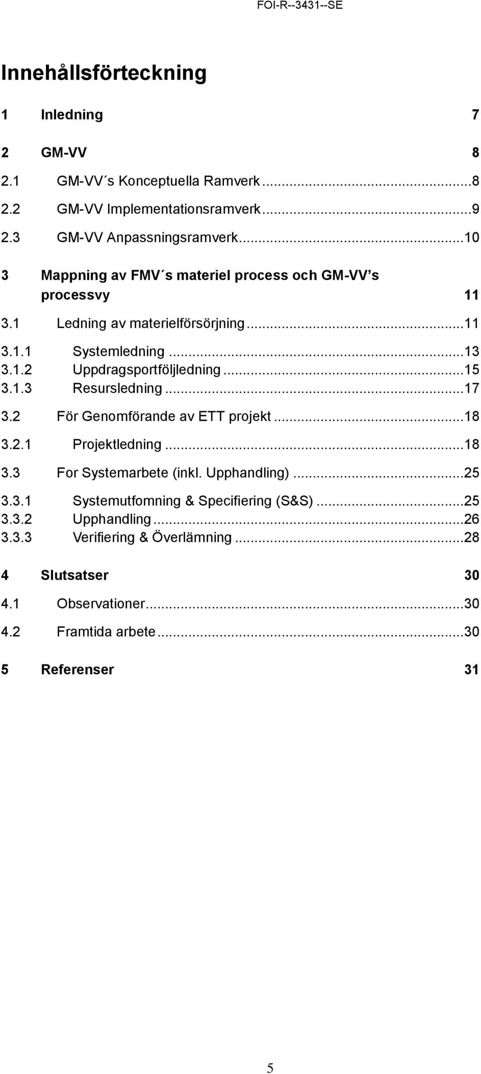 .. 15 3.1.3 Resursledning... 17 3.2 För Genomförande av ETT projekt... 18 3.2.1 Projektledning... 18 3.3 For Systemarbete (inkl. Upphandling)... 25 3.3.1 Systemutfomning & Specifiering (S&S).