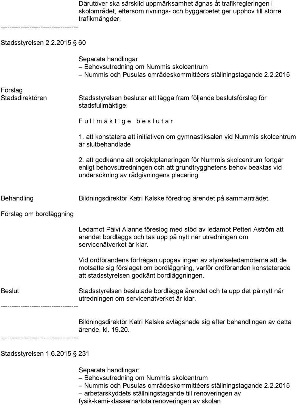 att konstatera att initiativen om gymnastiksalen vid Nummis skolcentrum är slutbehandlade 2. att godkänna att projektplaneringen för Nummis skolcentrum fortgår undersökning av rådgivningens placering.