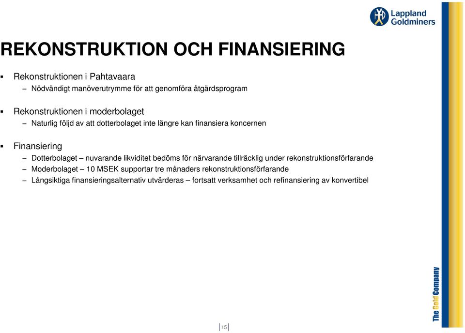 Dotterbolaget nuvarande likviditet bedöms för närvarande tillräcklig under rekonstruktionsförfarande Moderbolaget 10 MSEK