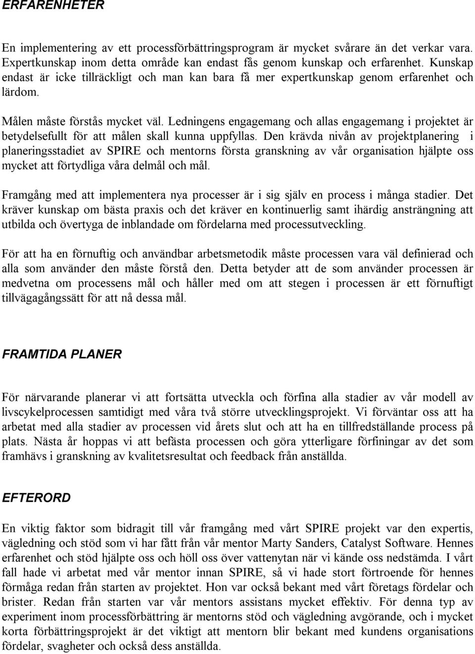 Ledningens engagemang och allas engagemang i projektet är betydelsefullt för att målen skall kunna uppfyllas.