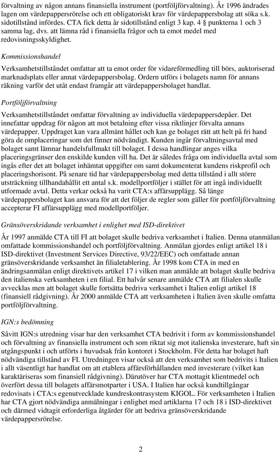 Kommissionshandel Verksamhetstillståndet omfattar att ta emot order för vidareförmedling till börs, auktoriserad marknadsplats eller annat värdepappersbolag.