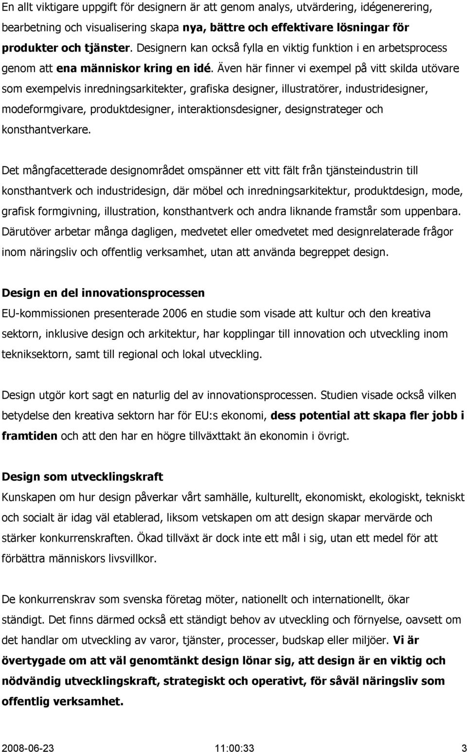 Även här finner vi exempel på vitt skilda utövare som exempelvis inredningsarkitekter, grafiska designer, illustratörer, industridesigner, modeformgivare, produktdesigner, interaktionsdesigner,