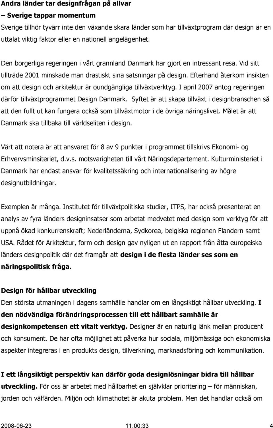 Efterhand återkom insikten om att design och arkitektur är oundgängliga tillväxtverktyg. I april 2007 antog regeringen därför tillväxtprogrammet Design Danmark.