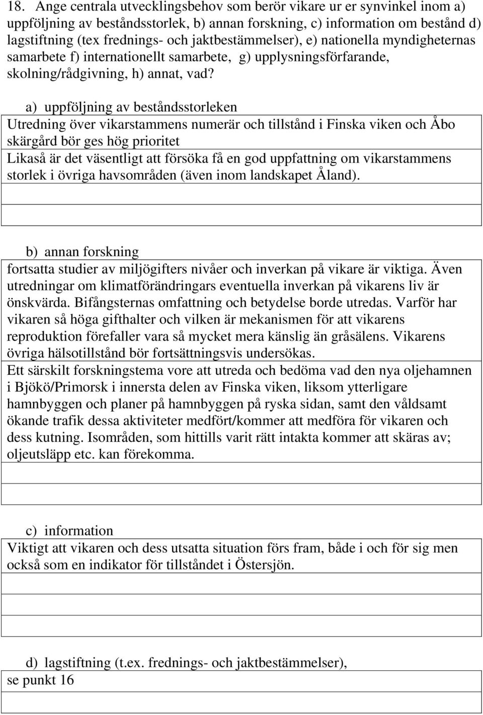 a) uppföljning av beståndsstorleken Utredning över vikarstammens numerär och tillstånd i Finska viken och Åbo skärgård bör ges hög prioritet Likaså är det väsentligt att försöka få en god uppfattning