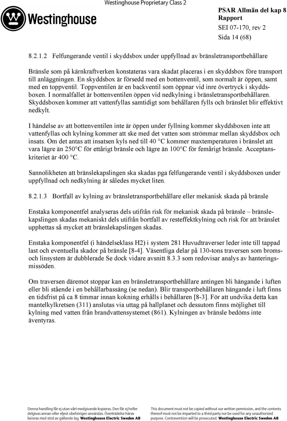 I normalfallet är bottenventilen öppen vid nedkylning i bränsletransportbehållaren. Skyddsboxen kommer att vattenfyllas samtidigt som behållaren fylls och bränslet blir effektivt nedkylt.