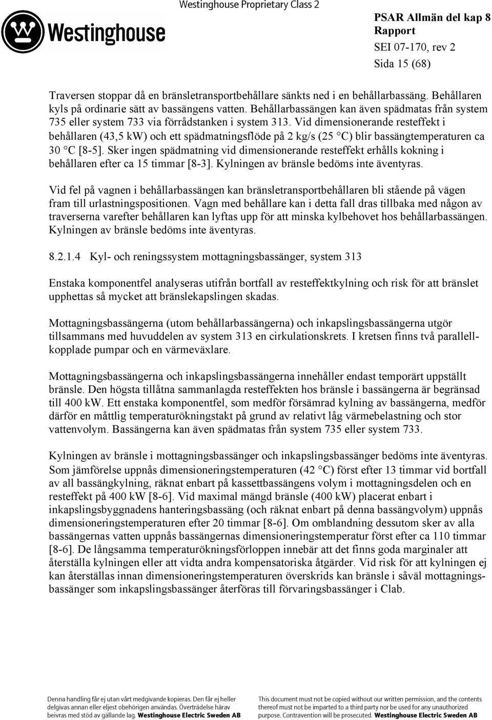 Vid dimensionerande resteffekt i behållaren (43,5 kw) och ett spädmatningsflöde på 2 kg/s (25 C) blir bassängtemperaturen ca 30 C [8-5].