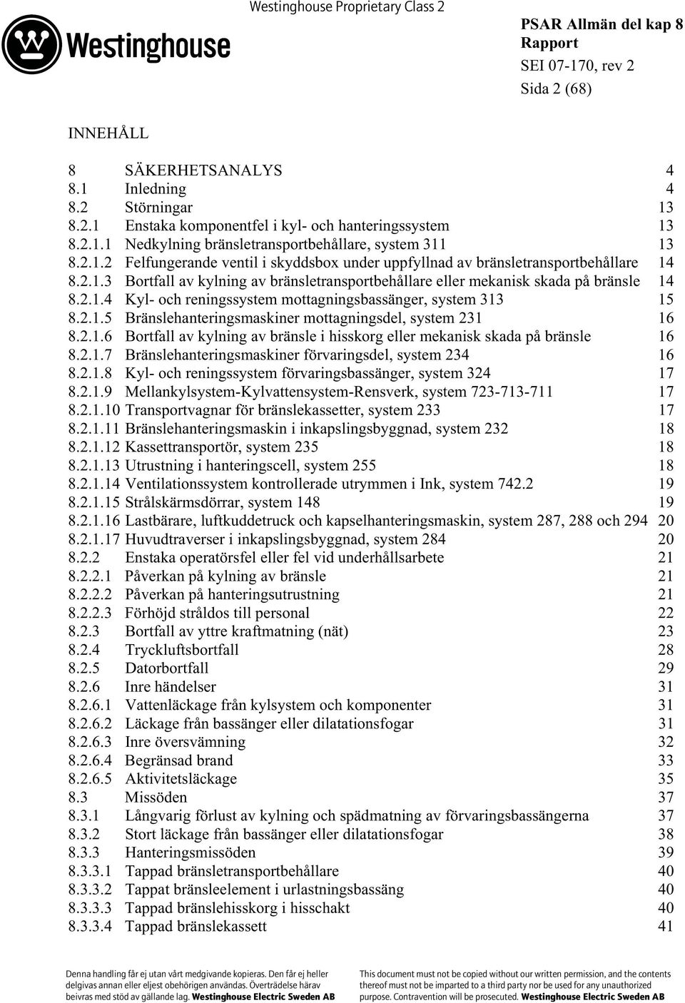2.1.6 Bortfall av kylning av bränsle i hisskorg eller mekanisk skada på bränsle 16 8.2.1.7 Bränslehanteringsmaskiner förvaringsdel, system 234 16 8.2.1.8 Kyl- och reningssystem förvaringsbassänger, system 324 17 8.