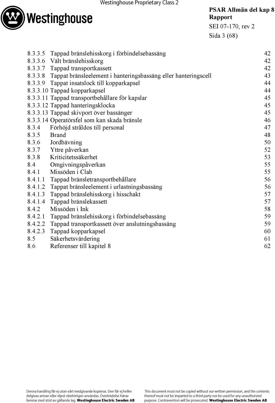 3.3.14 Operatörsfel som kan skada bränsle 46 8.3.4 Förhöjd stråldos till personal 47 8.3.5 Brand 48 8.3.6 Jordbävning 50 8.3.7 Yttre påverkan 52 8.3.8 Kriticitetssäkerhet 53 8.