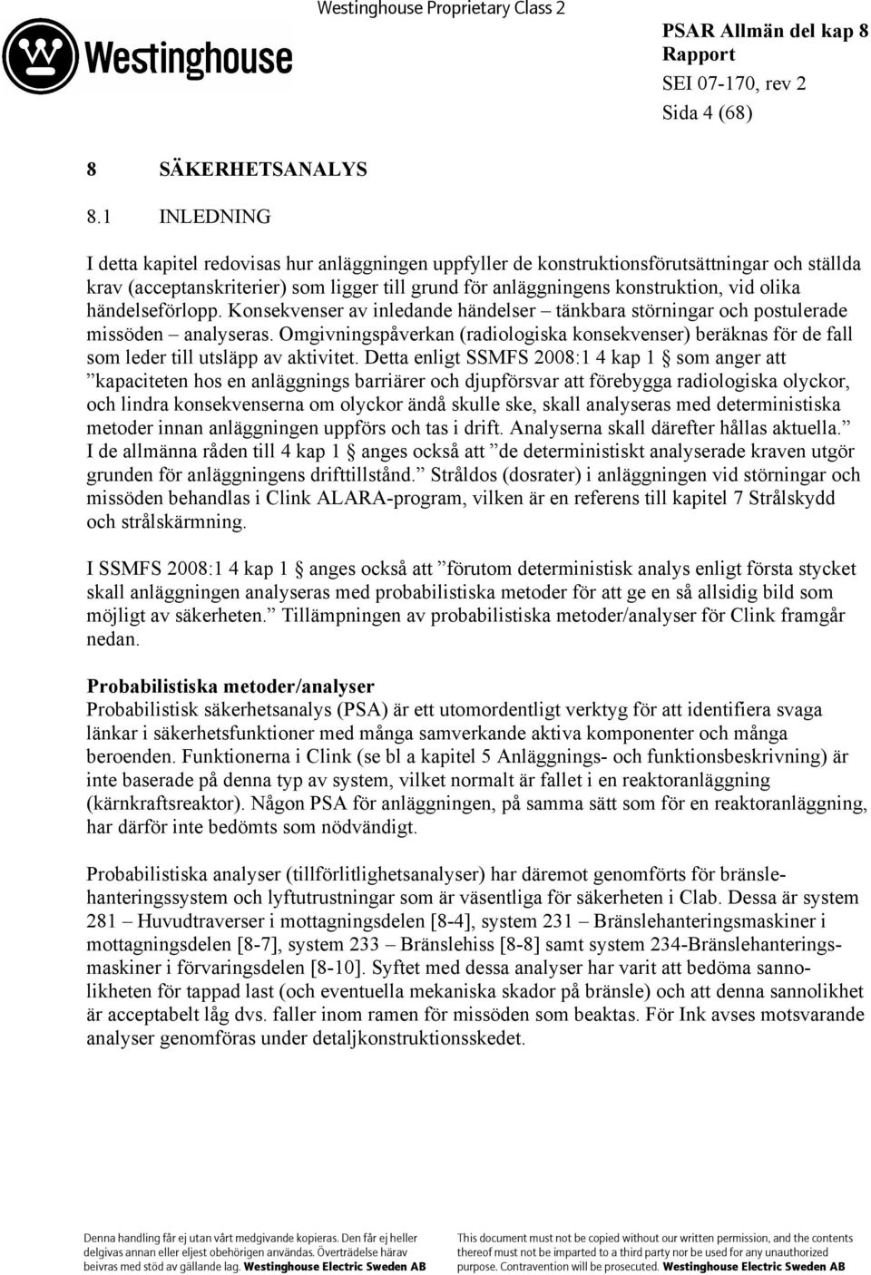händelseförlopp. Konsekvenser av inledande händelser tänkbara störningar och postulerade missöden analyseras.