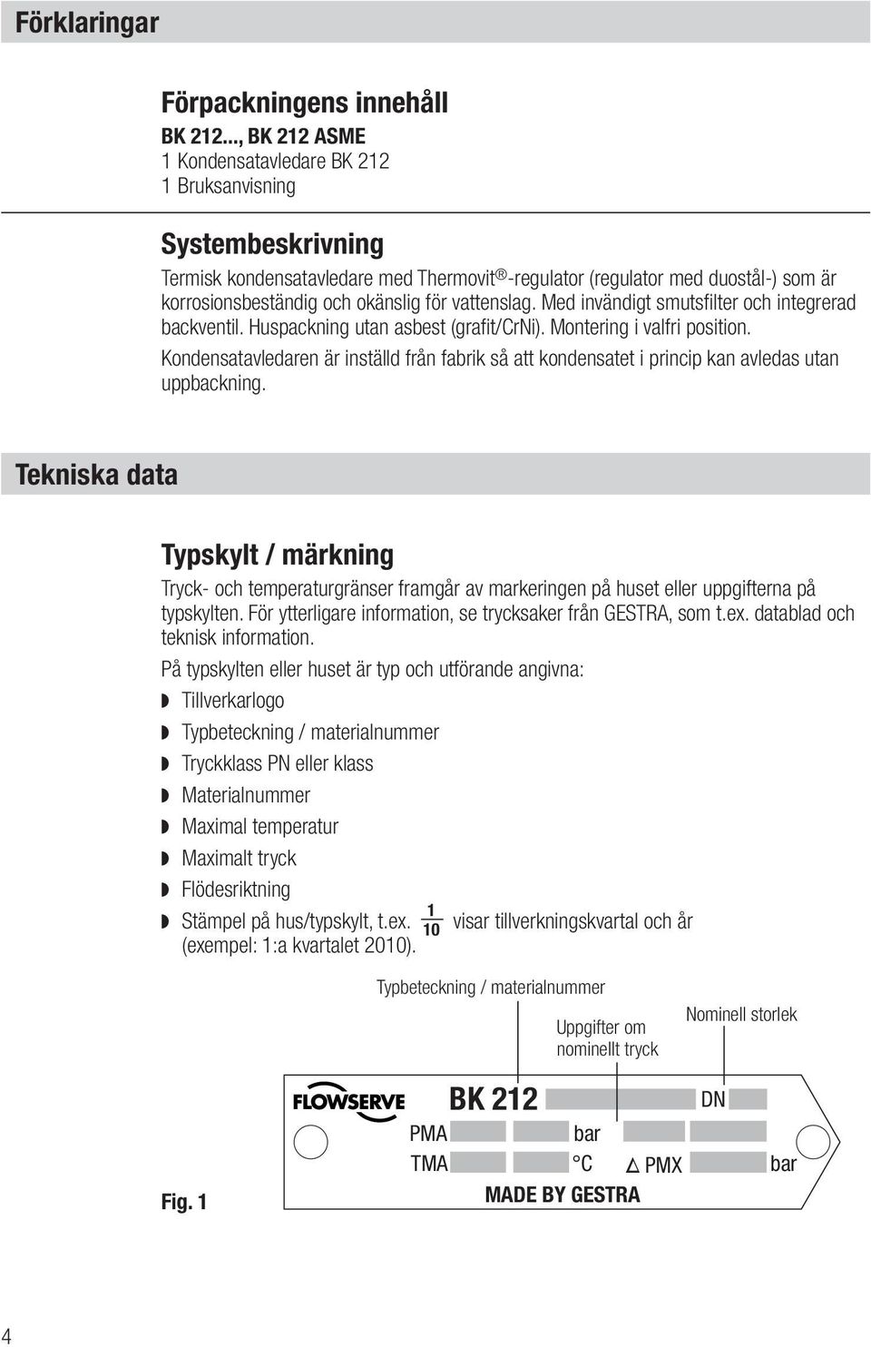 vattenslag. Med invändigt smutsfilter och integrerad backventil. Huspackning utan asbest (grafit/crni). Montering i valfri position.