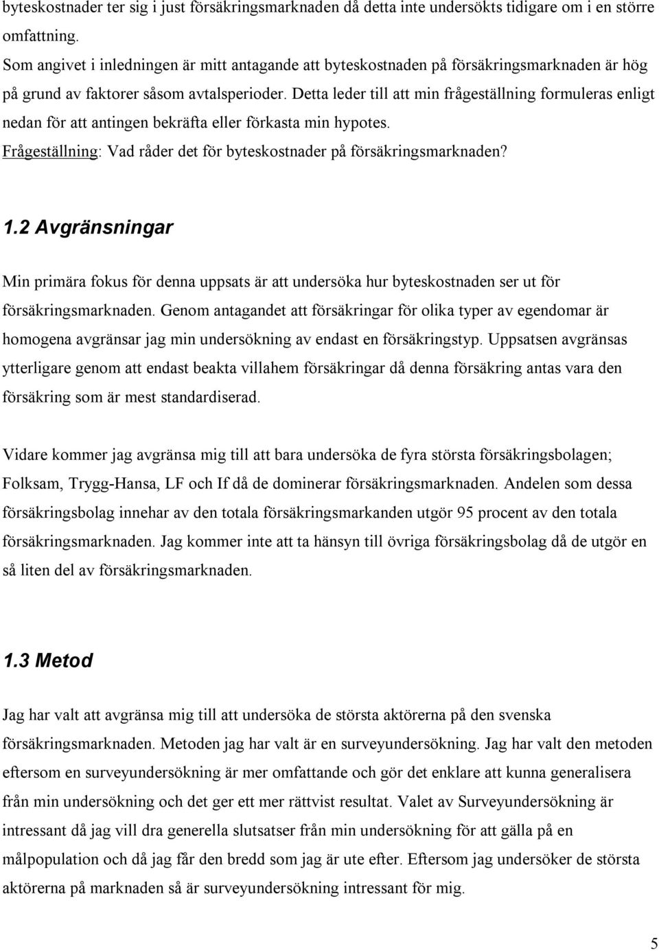 Detta leder till att min frågeställning formuleras enligt nedan för att antingen bekräfta eller förkasta min hypotes. Frågeställning: Vad råder det för byteskostnader på försäkringsmarknaden? 1.