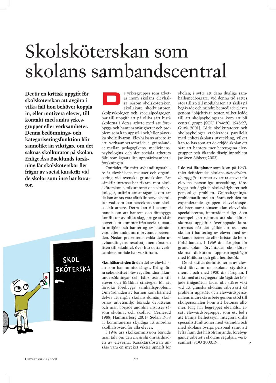 Enligt Åsa Backlunds forskning får skolsköterskor ﬂer frågor av social karaktär vid de skolor som inte har kurator.