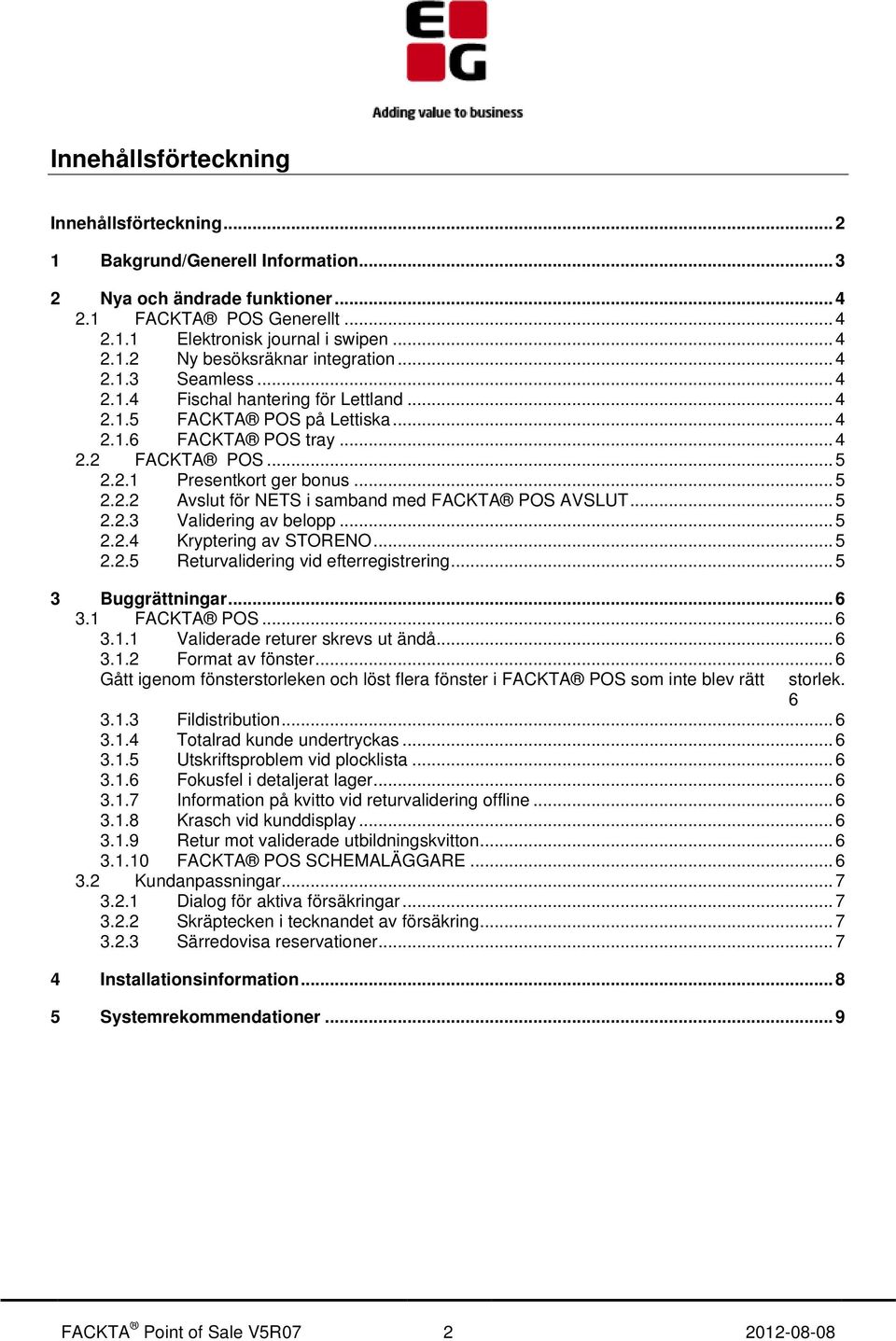 .. 5 2.2.3 Validering av belopp... 5 2.2.4 Kryptering av STORENO... 5 2.2.5 Returvalidering vid efterregistrering... 5 3 Buggrättningar... 6 3.1 FACKTA POS... 6 3.1.1 Validerade returer skrevs ut ändå.