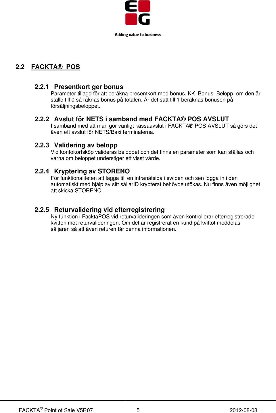 2.2 Avslut för NETS i samband med FACKTA POS AVSLUT I samband med att man gör vanligt kassaavslut i FACKTA POS AVSLUT så görs det även ett avslut för NETS/Baxi terminalerna. 2.2.3 Validering av belopp Vid kontokortsköp valideras beloppet och det finns en parameter som kan ställas och varna om beloppet understiger ett visst värde.