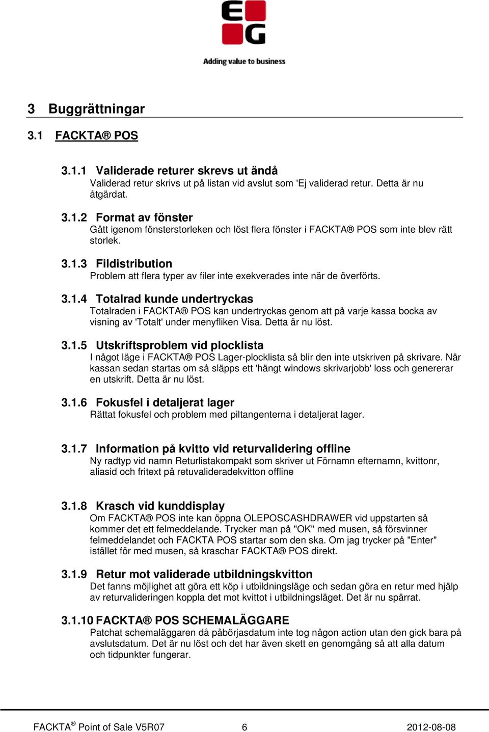 Detta är nu löst. 3.1.5 Utskriftsproblem vid plocklista I något läge i FACKTA POS Lager-plocklista så blir den inte utskriven på skrivare.