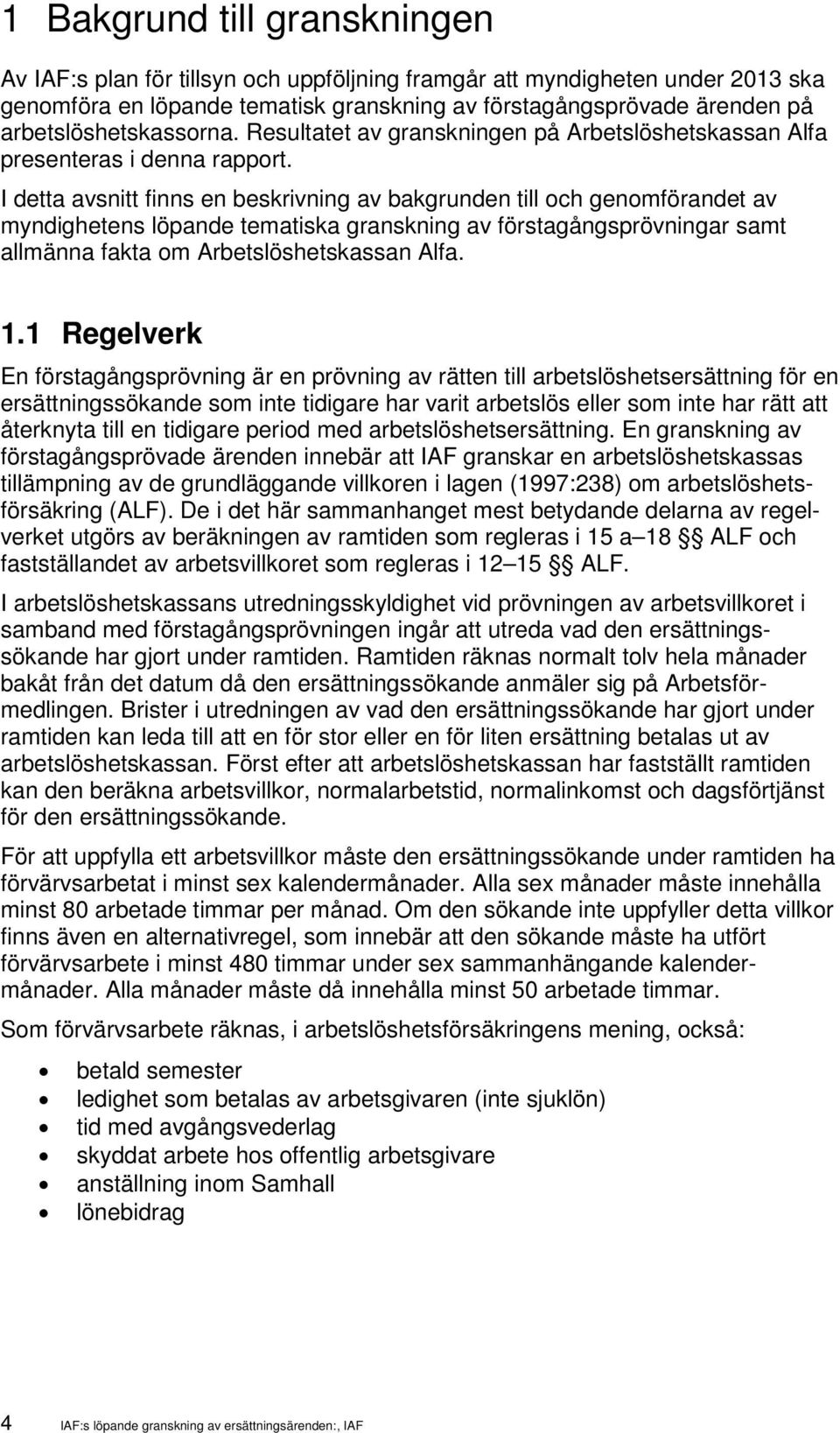 I detta avsnitt finns en beskrivning av bakgrunden till och genomförandet av myndighetens löpande tematiska granskning av förstagångsprövningar samt allmänna fakta om Arbetslöshetskassan Alfa. 1.