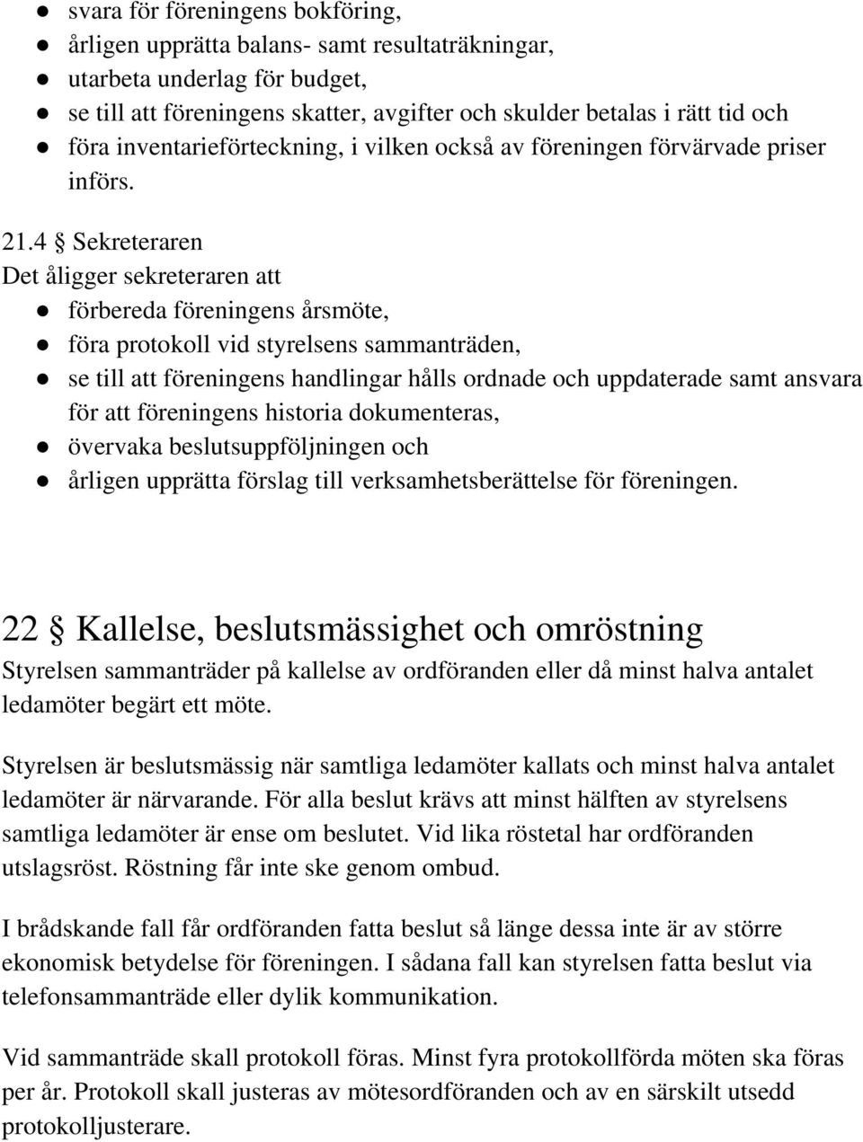4 Sekreteraren Det åligger sekreteraren att förbereda föreningens årsmöte, föra protokoll vid styrelsens sammanträden, se till att föreningens handlingar hålls ordnade och uppdaterade samt ansvara