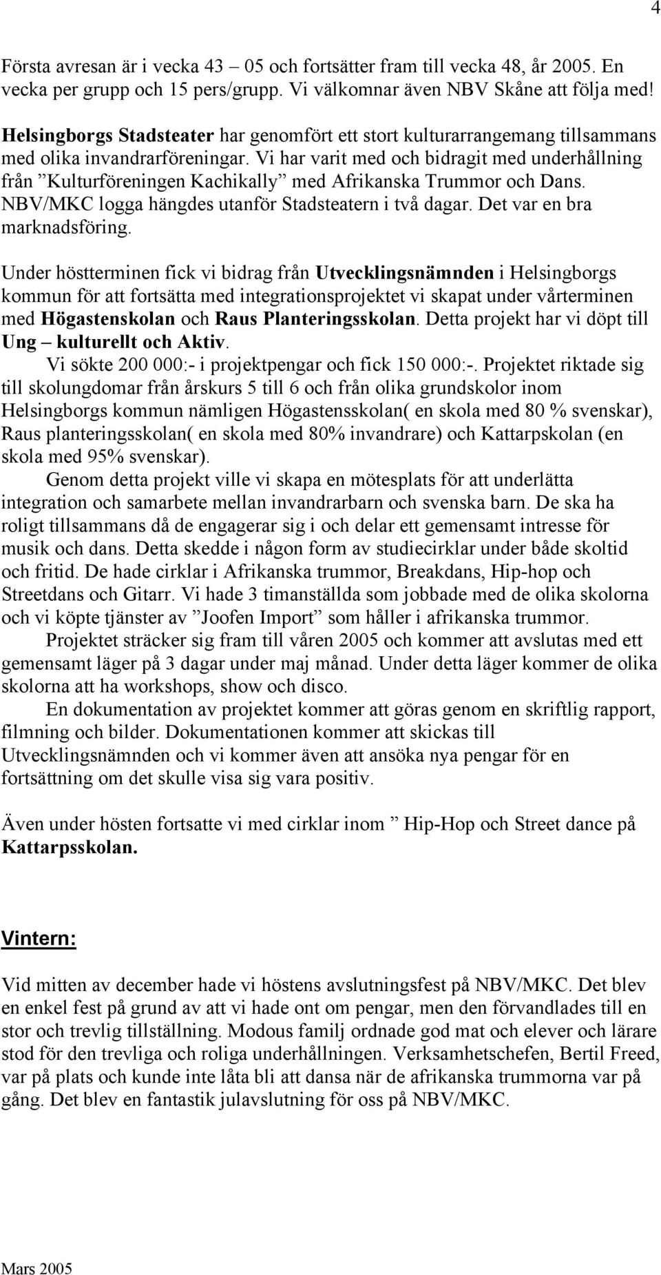 Vi har varit med och bidragit med underhållning från Kulturföreningen Kachikally med Afrikanska Trummor och Dans. NBV/MKC logga hängdes utanför Stadsteatern i två dagar. Det var en bra marknadsföring.