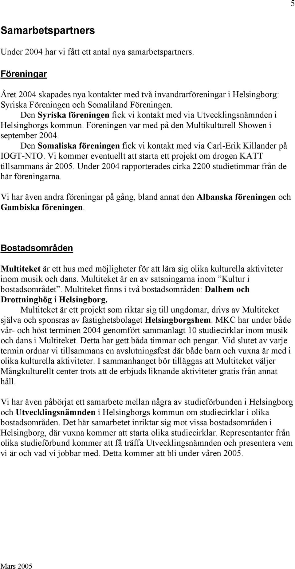 Den Syriska föreningen fick vi kontakt med via Utvecklingsnämnden i Helsingborgs kommun. Föreningen var med på den Multikulturell Showen i september 2004.