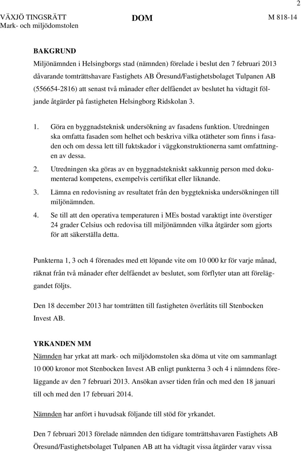 Utredningen ska omfatta fasaden som helhet och beskriva vilka otätheter som finns i fasaden och om dessa lett till fuktskador i väggkonstruktionerna samt omfattningen av dessa. 2.