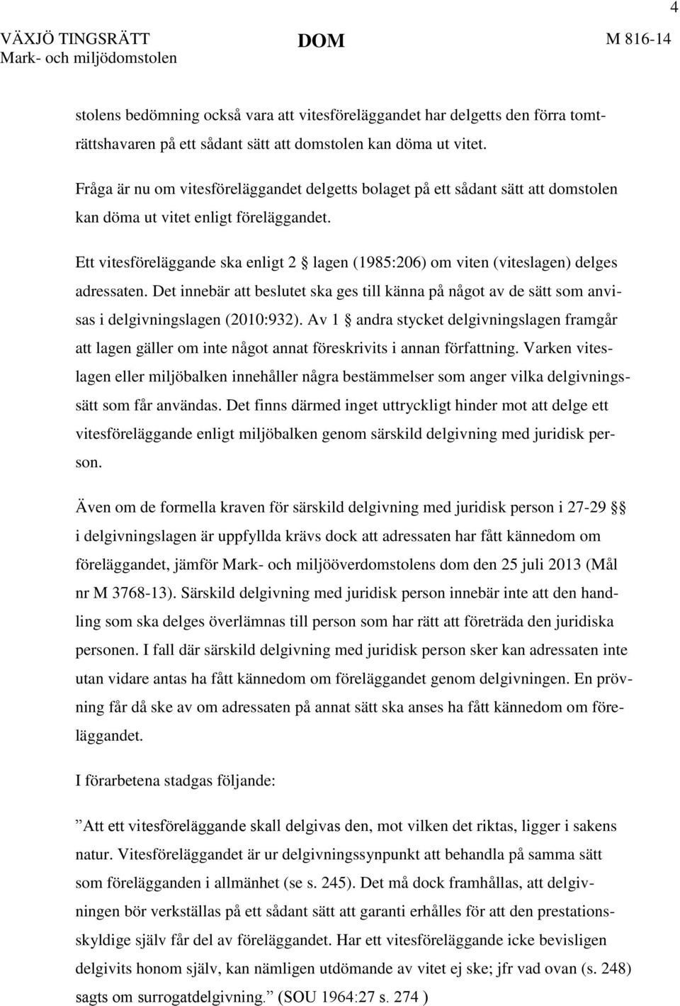 Ett vitesföreläggande ska enligt 2 lagen (1985:206) om viten (viteslagen) delges adressaten. Det innebär att beslutet ska ges till känna på något av de sätt som anvisas i delgivningslagen (2010:932).