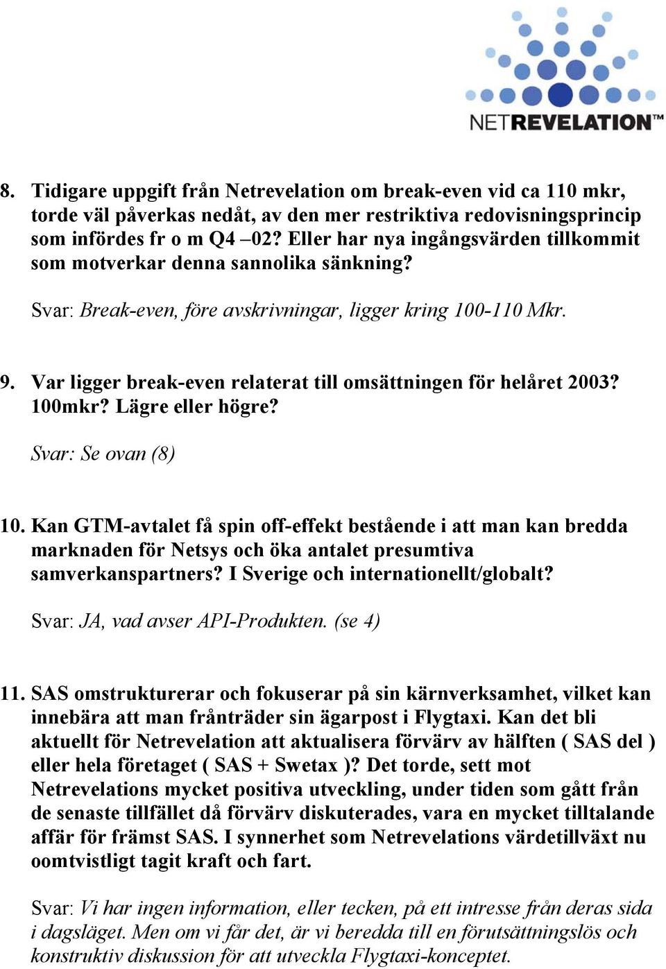 Var ligger break-even relaterat till omsättningen för helåret 2003? 100mkr? Lägre eller högre? Svar: Se ovan (8) 10.