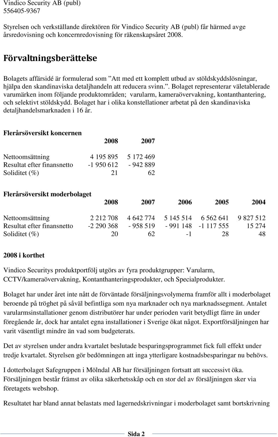 . Bolaget representerar väletablerade varumärken inom följande produktområden; varularm, kameraövervakning, kontanthantering, och selektivt stöldskydd.