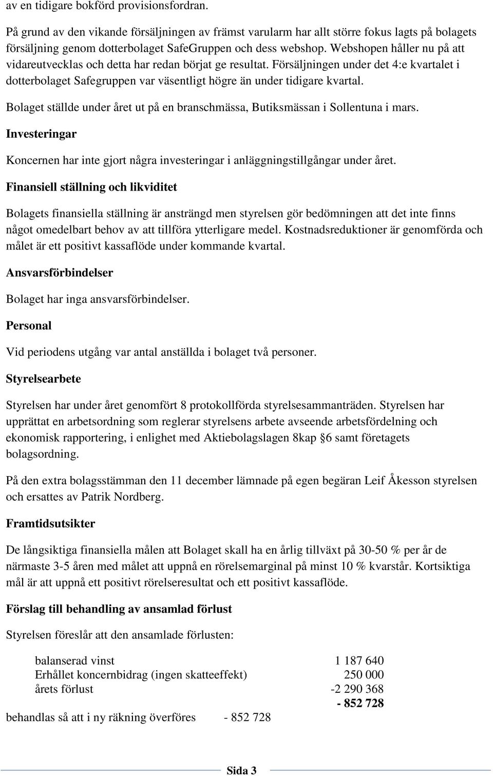 Bolaget ställde under året ut på en branschmässa, Butiksmässan i Sollentuna i mars. Investeringar har inte gjort några investeringar i anläggningstillgångar under året.