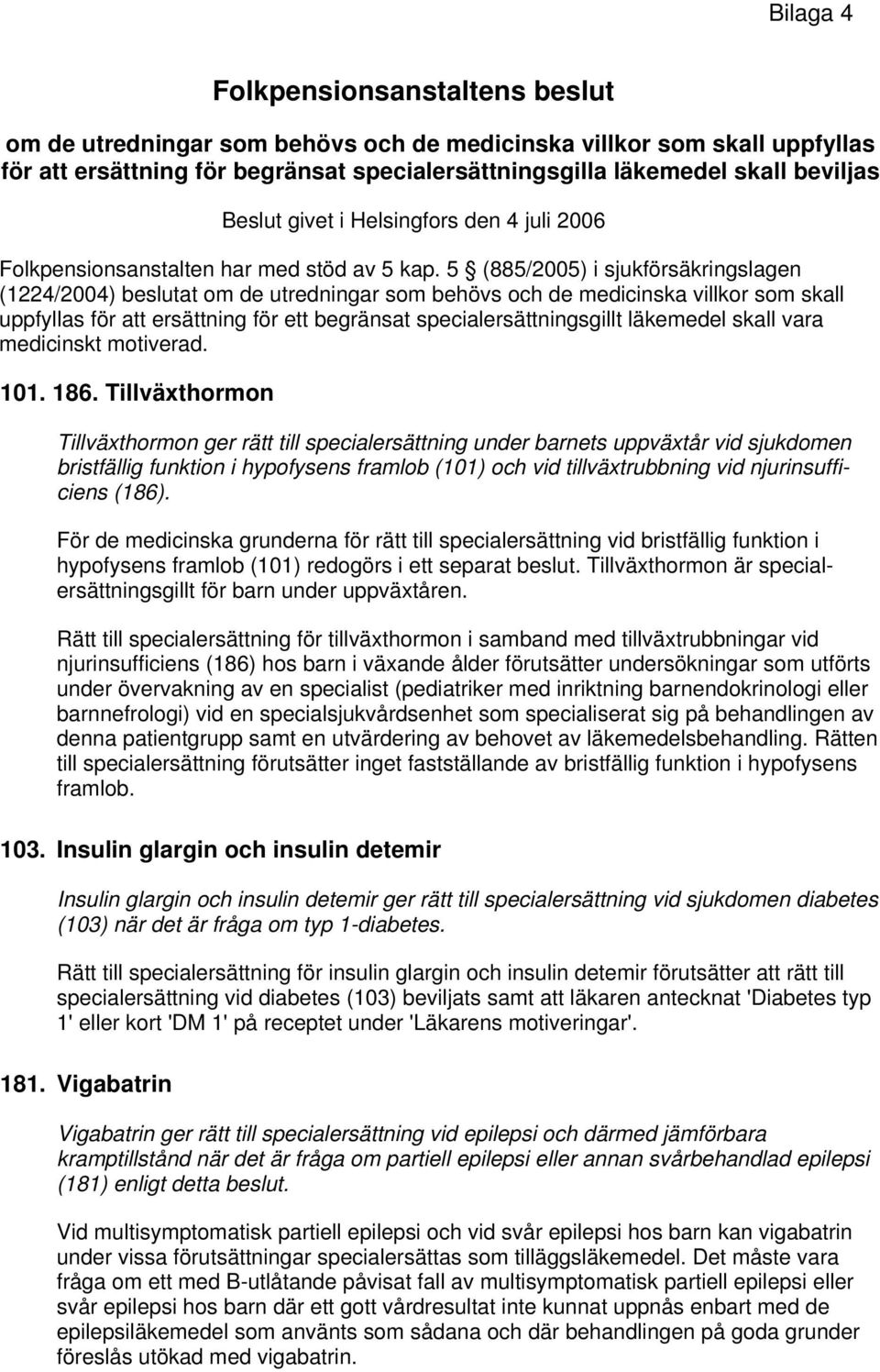5 (885/2005) i sjukförsäkringslagen (1224/2004) beslutat om de utredningar som behövs och de medicinska villkor som skall uppfyllas för att ersättning för ett begränsat specialersättningsgillt