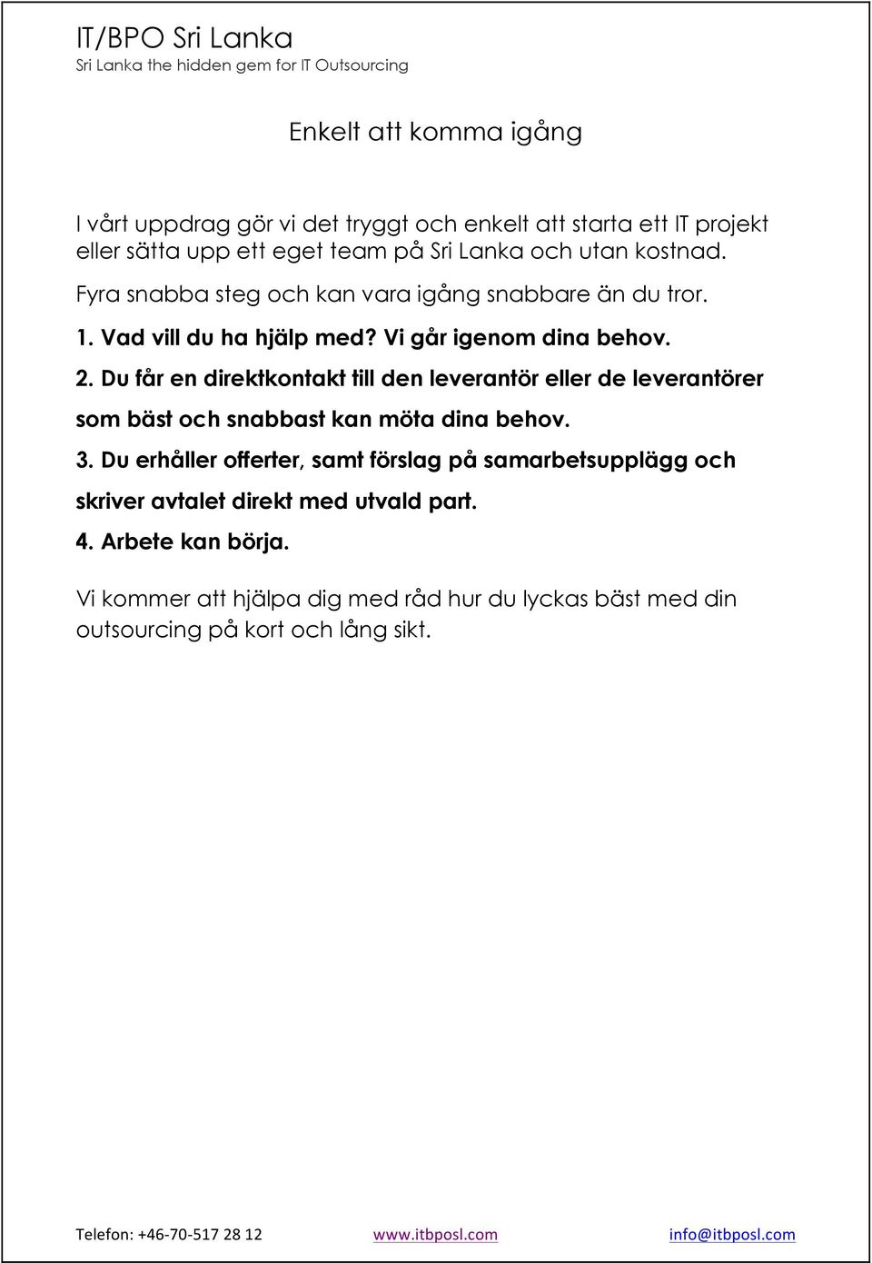 Du får en direktkontakt till den leverantör eller de leverantörer som bäst och snabbast kan möta dina behov. 3.