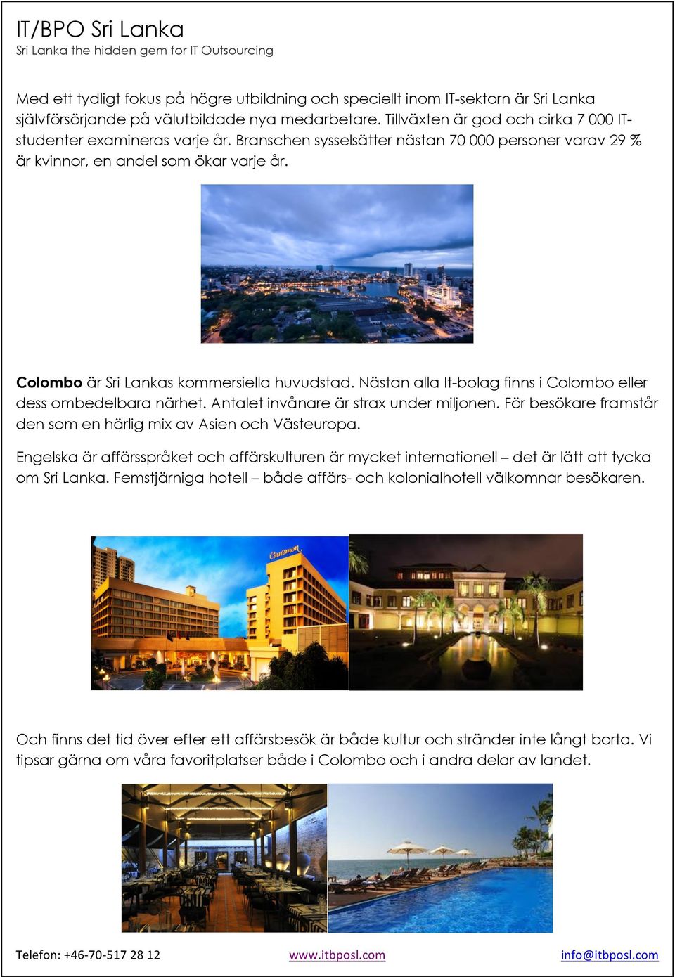 Colombo är Sri Lankas kommersiella huvudstad. Nästan alla It-bolag finns i Colombo eller dess ombedelbara närhet. Antalet invånare är strax under miljonen.