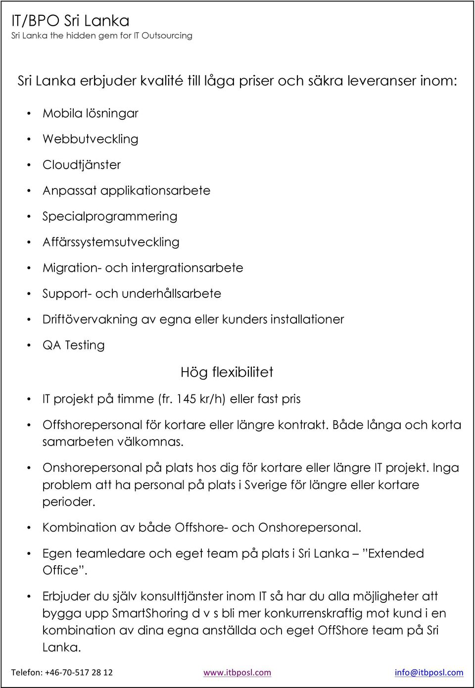 145 kr/h) eller fast pris Offshorepersonal för kortare eller längre kontrakt. Både långa och korta samarbeten välkomnas. Onshorepersonal på plats hos dig för kortare eller längre IT projekt.