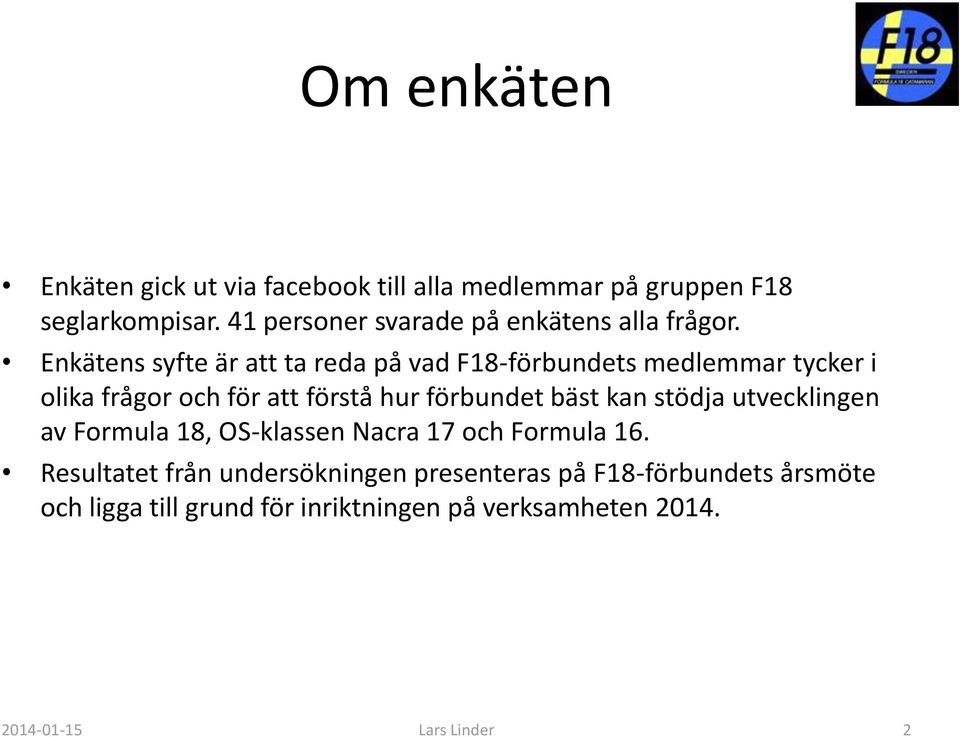 Enkätens syfte är att ta reda på vad F18-förbundets medlemmar tycker i olika frågor och för att förstå hur förbundet bäst