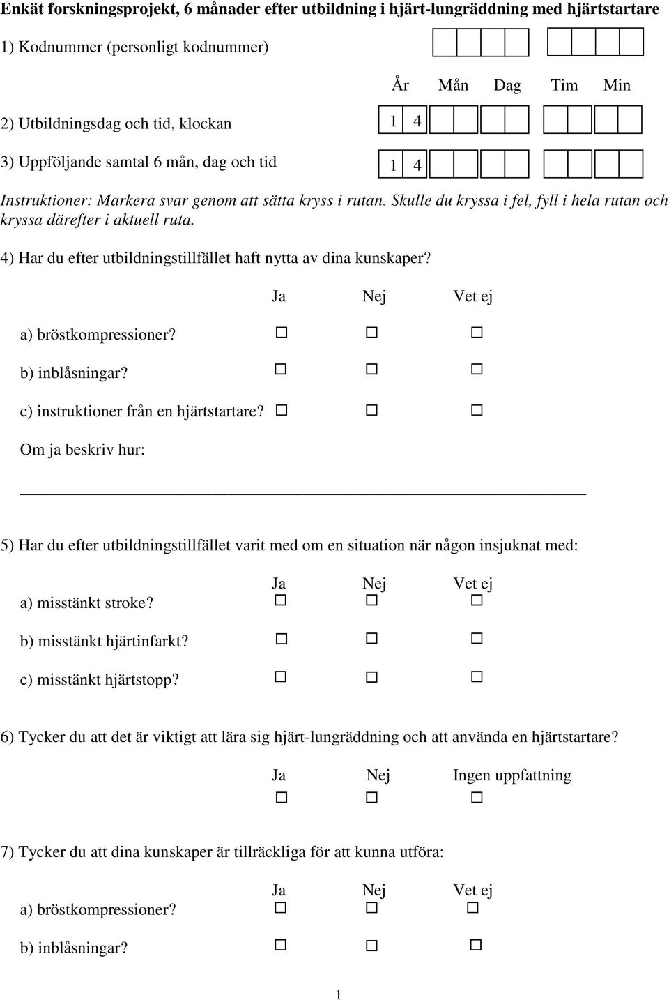 4) Har du efter utbildningstillfället haft nytta av dina kunskaper? a) bröstkompressioner? b) inblåsningar? c) instruktioner från en hjärtstartare?