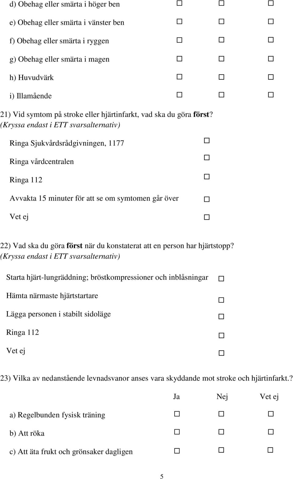 (Kryssa endast i ETT svarsalternativ) Ringa Sjukvårdsrådgivningen, 1177 Ringa vårdcentralen Ringa 112 Avvakta 15 minuter för att se om symtomen går över 22) Vad ska du göra först när du konstaterat