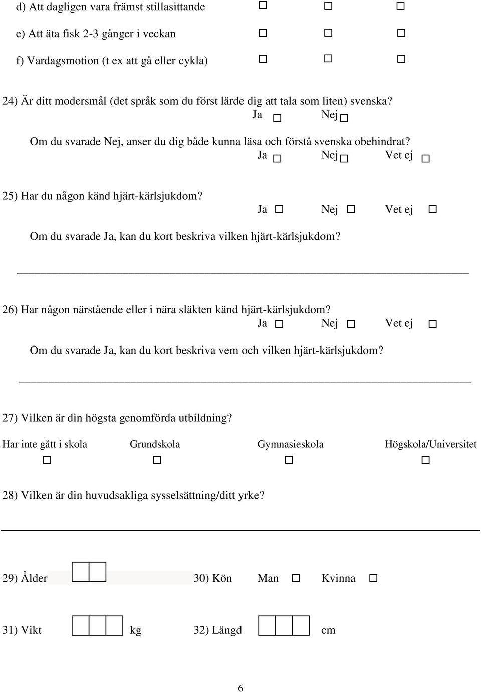 Om du svarade Ja, kan du kort beskriva vilken hjärt-kärlsjukdom? 26) Har någon närstående eller i nära släkten känd hjärt-kärlsjukdom?