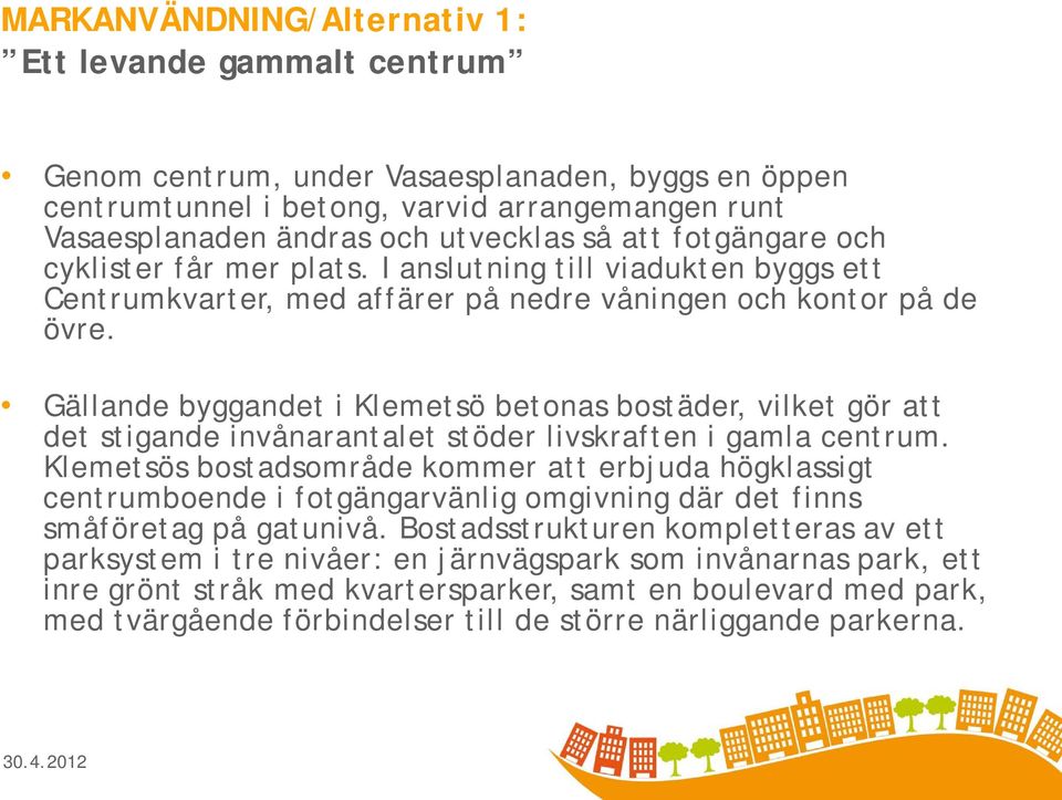 Gällande byggandet i Klemetsö betonas bostäder, vilket gör att det stigande invånarantalet stöder livskraften i gamla centrum.