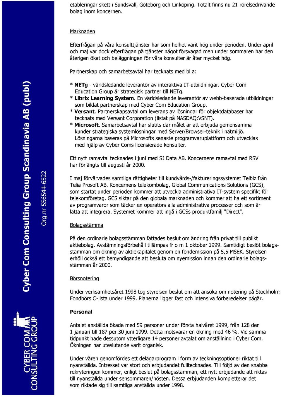 Partnerskap och samarbetsavtal har tecknats med bl a: * NETg - världsledande leverantör av interaktiva IT-utbildningar. Cyber Com Education Group är strategisk partner till NETg.
