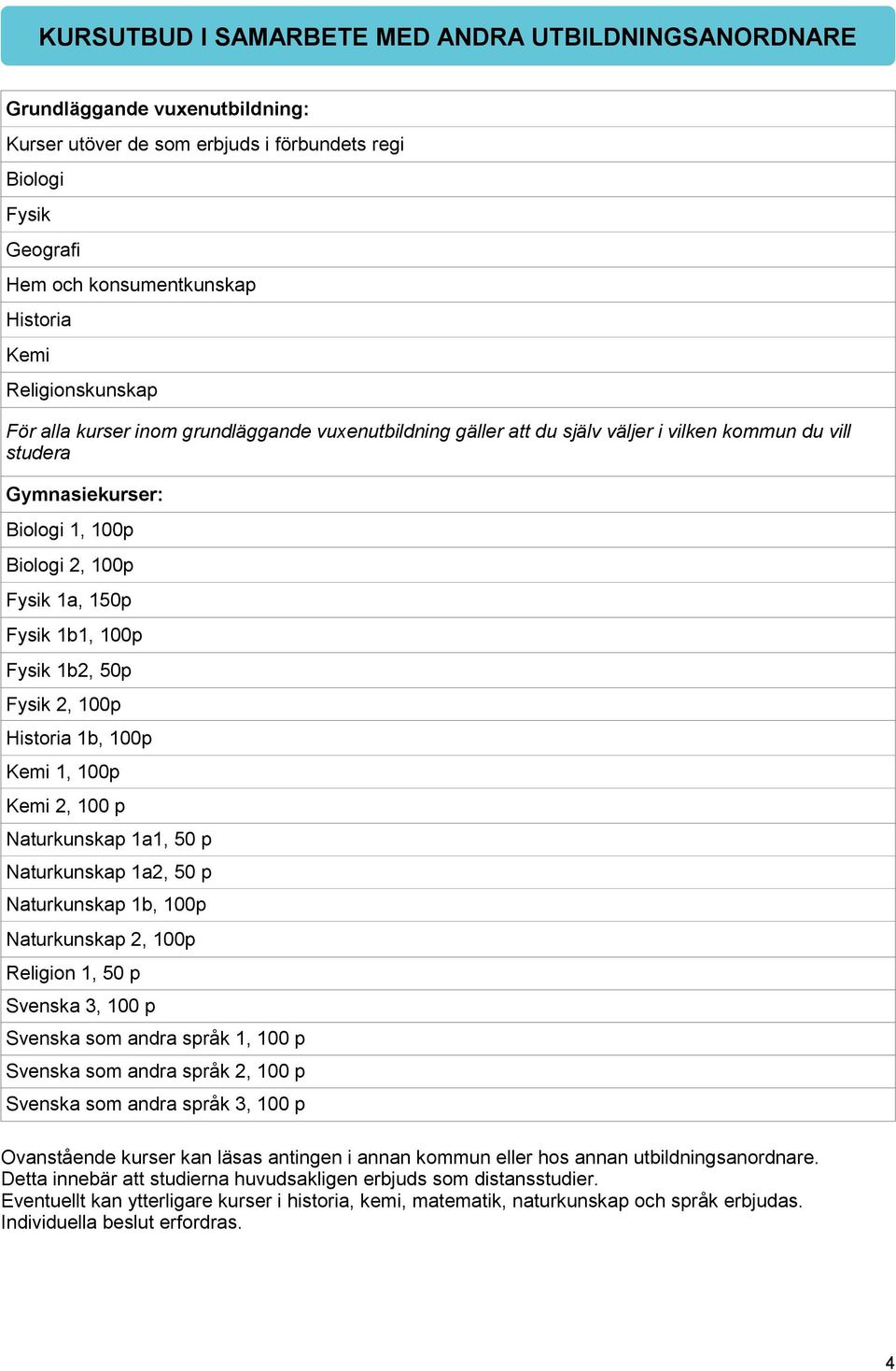 1b1, 100p Fysik 1b2, 50p Fysik 2, 100p Historia 1b, 100p Kemi 1, 100p Kemi 2, Naturkunskap 1a1, 50 p Naturkunskap 1a2, 50 p Naturkunskap 1b, 100p Naturkunskap 2, 100p Religion 1, 50 p Svenska 3,