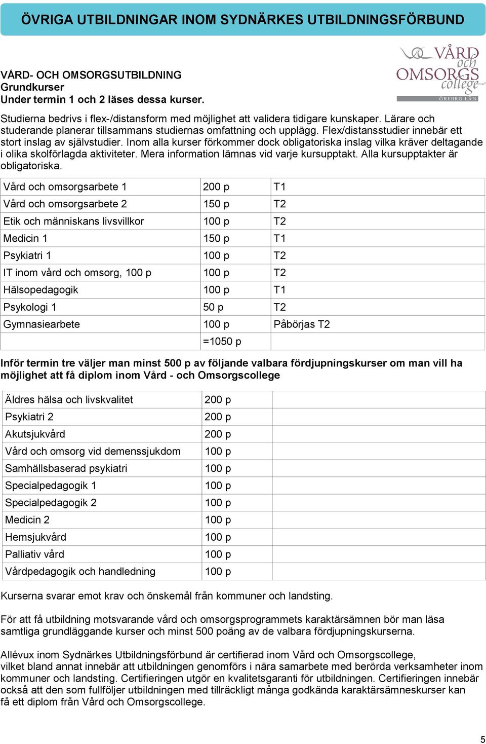 Flex/distansstudier innebär ett stort inslag av självstudier. Inom alla kurser förkommer dock obligatoriska inslag vilka kräver deltagande i olika skolförlagda aktiviteter.